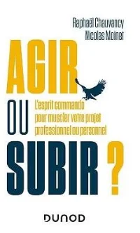 Agir ou subir ? : L'esprit commando pour muscler votre projet professionnel ou personnel - Nicolas Moinet